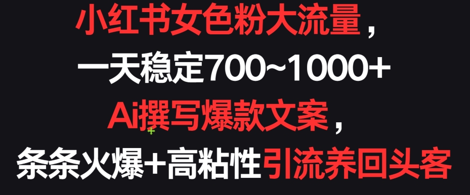 小红书女色粉大流量，一天稳定700~1000+  Ai撰写爆款文案，条条火爆+高粘性引流养回头客【揭秘】插图