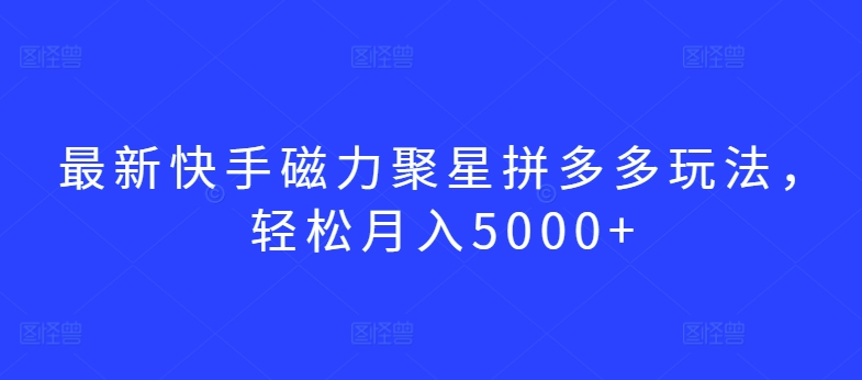 最新快手磁力聚星拼多多玩法，轻松月入5000+【揭秘】插图