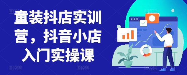 童装抖店实训营，抖音小店入门实操课插图