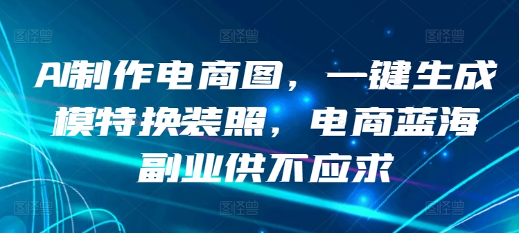 AI制作电商图，一键生成模特换装照，电商蓝海副业供不应求【揭秘】插图