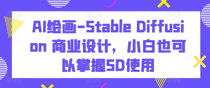 AI绘画-Stable Diffusion 商业设计，小白也可以掌握SD使用插图