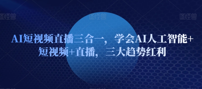 AI短视频直播三合一，学会AI人工智能+短视频+直播，三大趋势红利插图