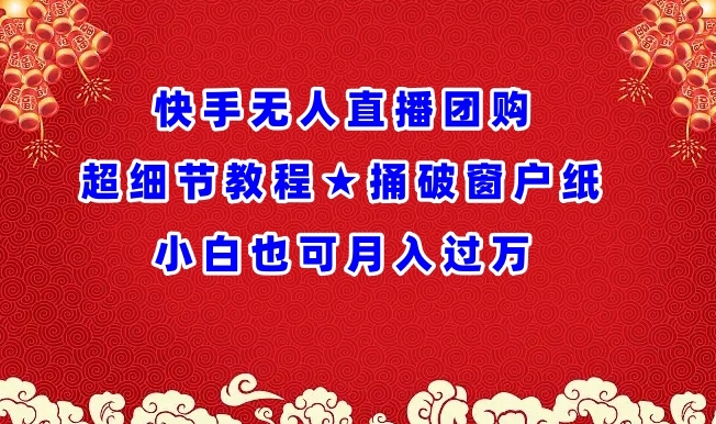 快手无人直播团购超细节教程★捅破窗户纸小白也可月人过万【揭秘】插图