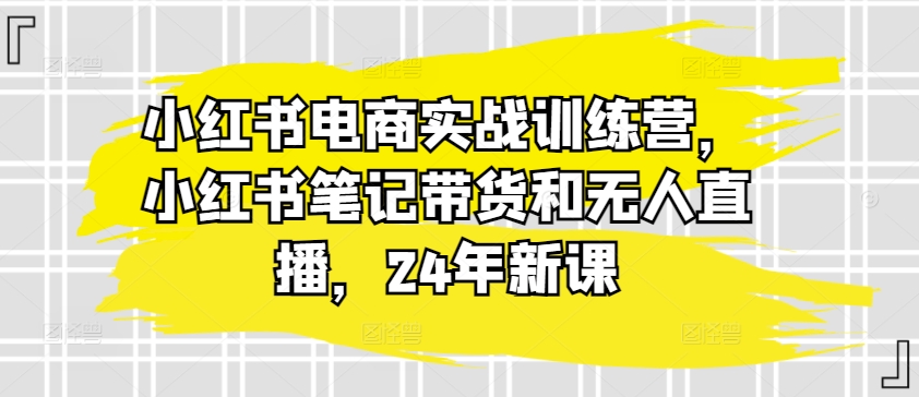 小红书电商实战训练营，小红书笔记带货和无人直播，24年新课插图