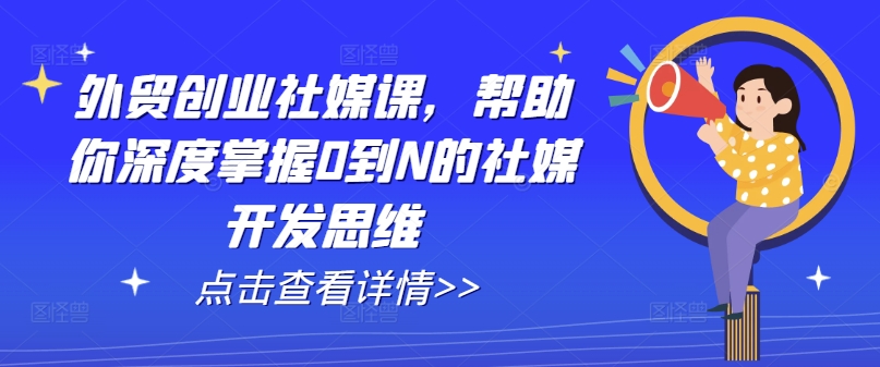 外贸创业社媒课，帮助你深度掌握0到N的社媒开发思维插图