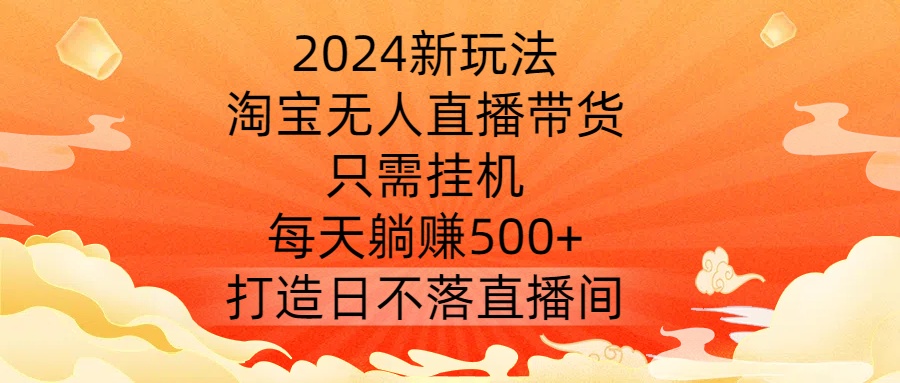 2024新玩法，淘宝无人直播带货，只需挂机，每天躺赚500+ 打造日不落直播间【揭秘】插图