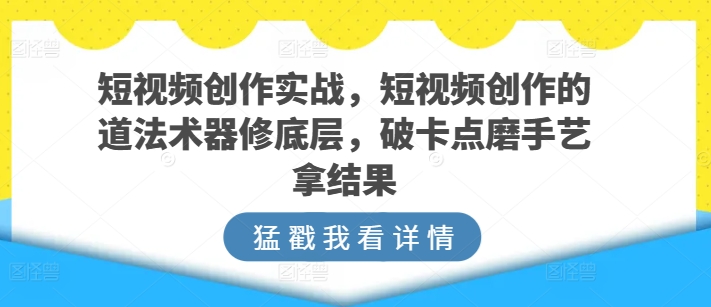 短视频创作实战，短视频创作的道法术器修底层，破卡点磨手艺拿结果插图