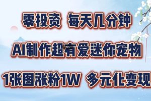 AI制作超有爱迷你宠物玩法，1张图涨粉1W，多元化变现，手把手交给你【揭秘】