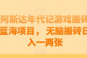 阿斯达年代记游戏搬砖蓝海项目， 无脑搬砖日入一两张【揭秘】