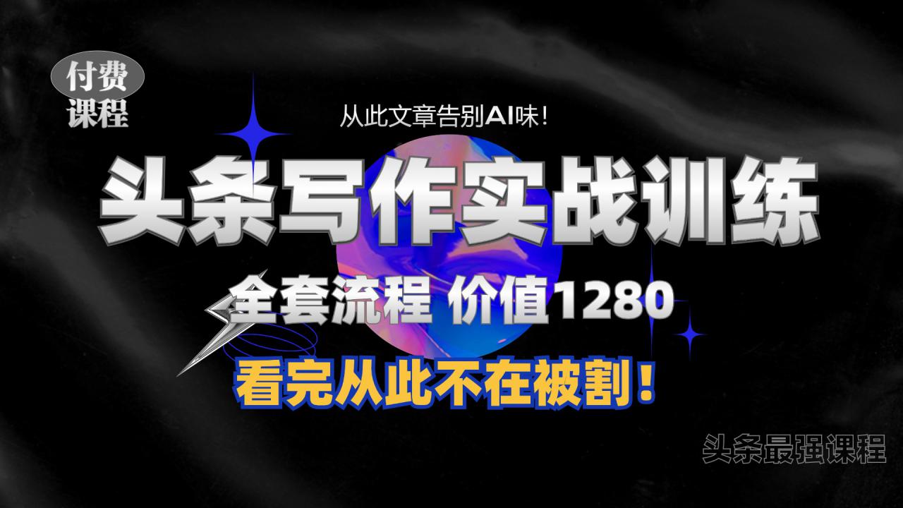 11月最新头条1280付费课程，手把手教你日入300+  教你写一篇没有“AI味的文章”，附赠独家指令【揭秘】插图