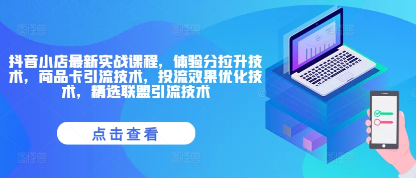 抖音小店最新实战课程，体验分拉升技术，商品卡引流技术，投流效果优化技术，精选联盟引流技术插图