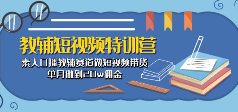 教辅短视频特训营： 素人口播教辅赛道做短视频带货，单月做到20w佣金插图