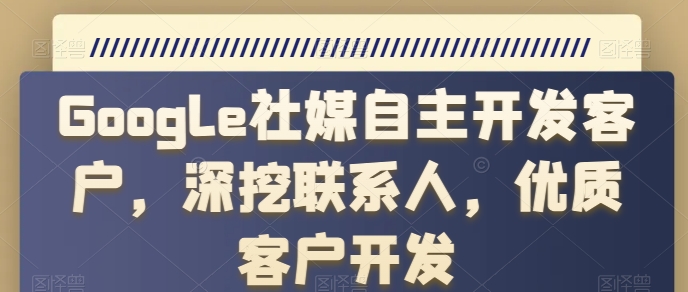 Google社媒自主开发客户，深挖联系人，优质客户开发插图