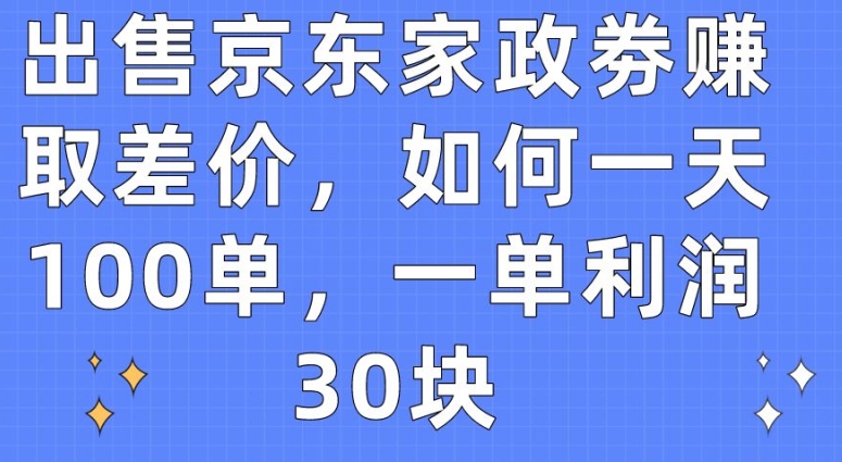 出售京东家政劵赚取差价，如何一天100单，一单利润30块【揭秘】插图