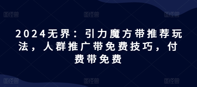 2024无界：引力魔方带推荐玩法，人群推广带免费技巧，付费带免费插图