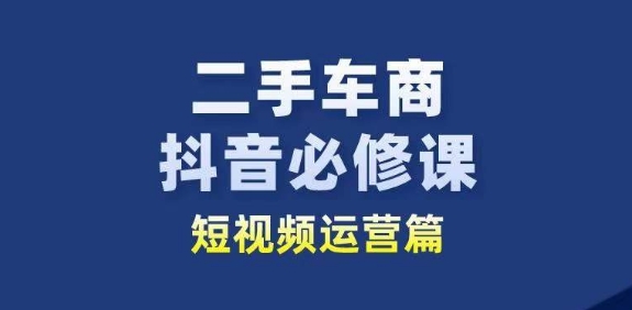 二手车商抖音必修课短视频运营，二手车行业从业者新赛道插图