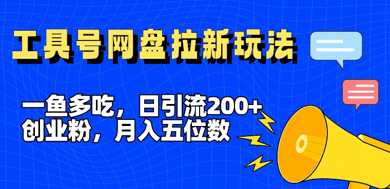 一鱼多吃，日引流200+创业粉，全平台工具号，网盘拉新新玩法月入5位数【揭秘】插图