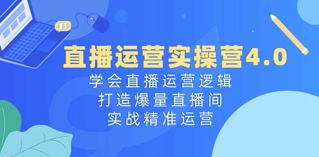 直播运营实操营4.0：学会直播运营逻辑，打造爆量直播间，实战精准运营插图