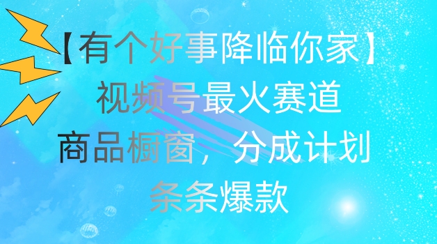 【有个好事降临你家】视频号爆火赛道，商品橱窗，分成计划，条条爆款【揭秘】插图