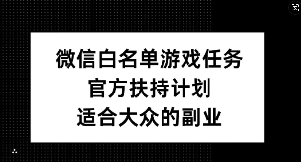 微信白名单游戏任务，官方扶持计划，适合大众的副业【揭秘】插图