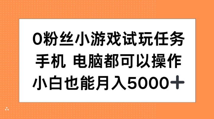 0粉丝小游戏试玩任务，手机电脑都可以操作，小白也能月入5000+【揭秘】插图