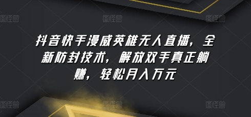 抖音快手漫威英雄无人直播，全新防封技术，解放双手真正躺赚，轻松月入万元【揭秘】插图