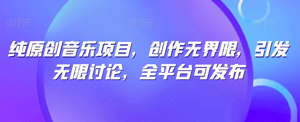 纯原创音乐项目，创作无界限，引发无限讨论，全平台可发布【揭秘】插图