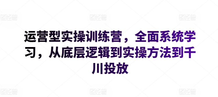 运营型实操训练营，全面系统学习，从底层逻辑到实操方法到千川投放插图