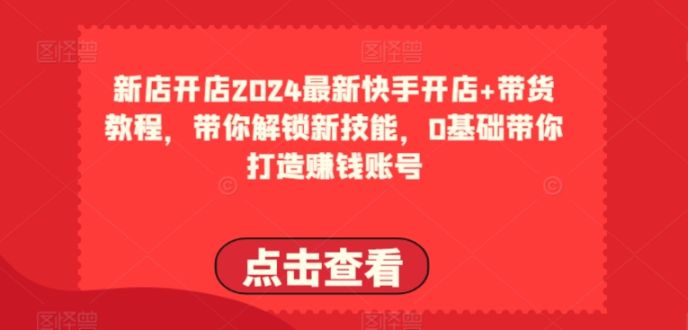 2024最新快手开店+带货教程，带你解锁新技能，0基础带你打造赚钱账号插图