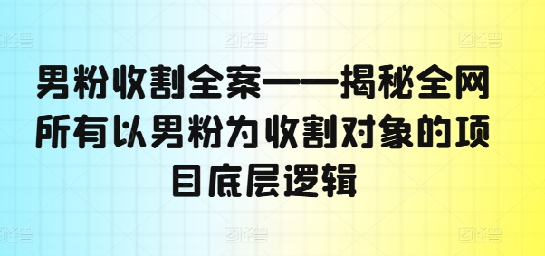 男粉收割全案——揭秘全网所有以男粉为收割对象的项目底层逻辑插图