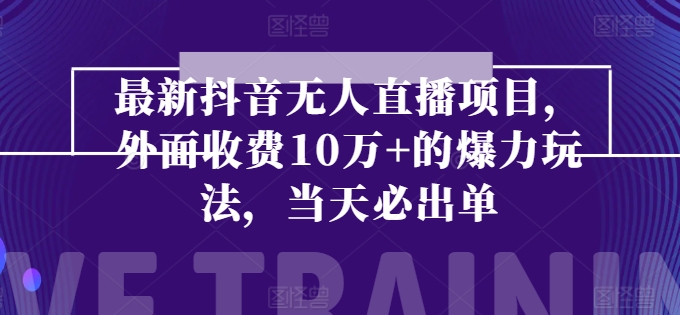 最新抖音无人直播项目，外面收费10w+的爆力玩法，当天必出单插图