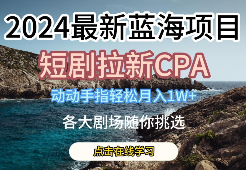 2024最新蓝海项日，短剧拉新CPA，动动手指轻松月入1W，全各大剧场随你挑选【揭秘】插图