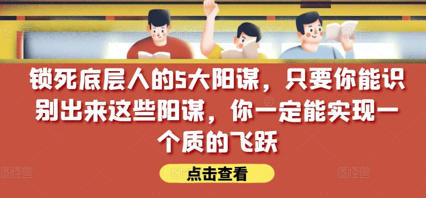 锁死底层人的5大阳谋，只要你能识别出来这些阳谋，你一定能实现一个质的飞跃【付费文章】插图