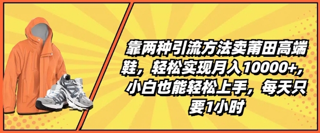 靠两种引流方法卖莆田高端鞋，轻松实现月入1W+，小白也能轻松上手，每天只要1小时【揭秘】插图