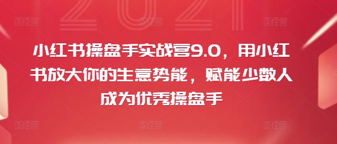 小红书操盘手实战营9.0，用小红书放大你的生意势能，赋能少数人成为优秀操盘手插图