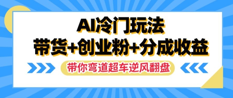 AI冷门玩法，带货+创业粉+分成收益，带你弯道超车，实现逆风翻盘【揭秘】插图