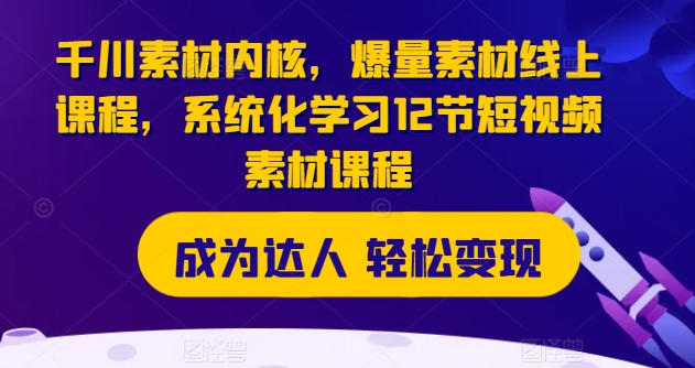 千川素材内核，爆量素材线上课程，系统化学习12节短视频素材课程插图