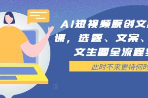 AI短视频原创文案提效课，选题、文案、脚本、文生图全流程实操