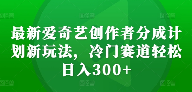 最新爱奇艺创作者分成计划新玩法，冷门赛道轻松日入300+【揭秘】插图