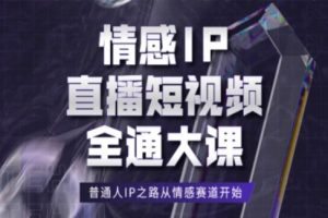 情感IP直播短视频全通大课，普通人IP之路从情感赛道开始