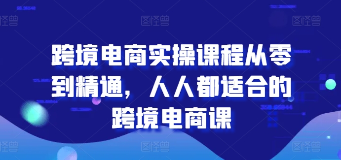 跨境电商实操课程从零到精通，人人都适合的跨境电商课插图