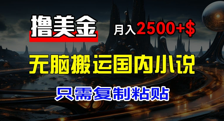 最新撸美金项目，搬运国内小说爽文，只需复制粘贴，稿费月入2500+美金，新手也能快速上手【揭秘】插图