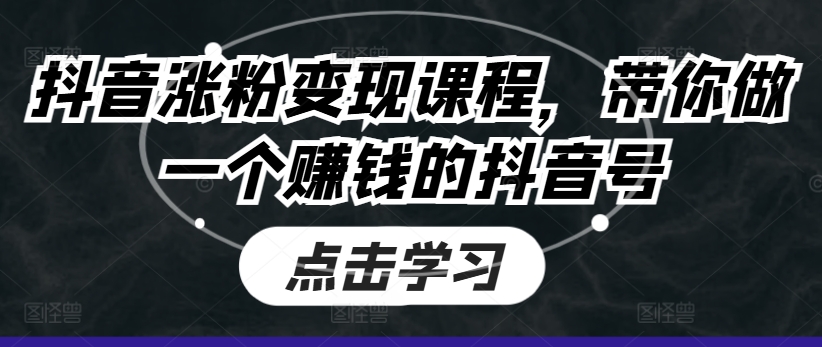 抖音涨粉变现课程，带你做一个赚钱的抖音号插图