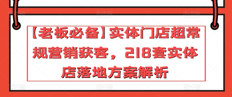 【老板必备】实体门店超常规营销获客，218套实体店落地方案解析插图