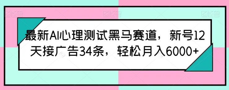 最新AI心理测试黑马赛道，新号12天接广告34条，轻松月入6000+【揭秘】插图