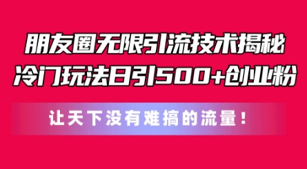 朋友圈无限引流技术，一个冷门玩法日引500+创业粉，让天下没有难搞的流量【揭秘】插图