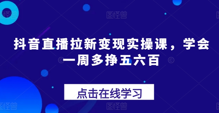 抖音直播拉新变现实操课，学会一周多挣五六百插图