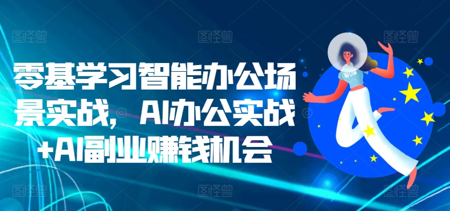 零基学习智能办公场景实战，AI办公实战+AI副业赚钱机会插图