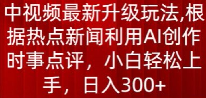 中视频最新升级玩法，根据热点新闻利用AI创作时事点评，日入300+【揭秘】插图