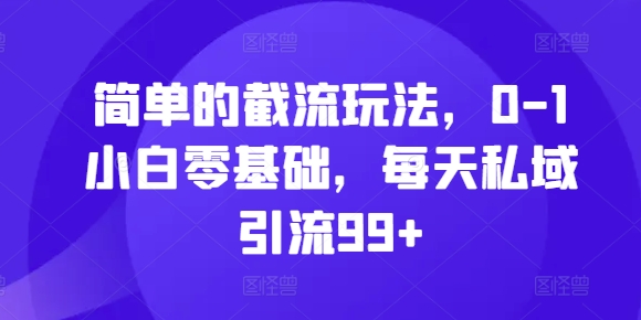 简单的截流玩法，0-1小白零基础，每天私域引流99+【揭秘】插图